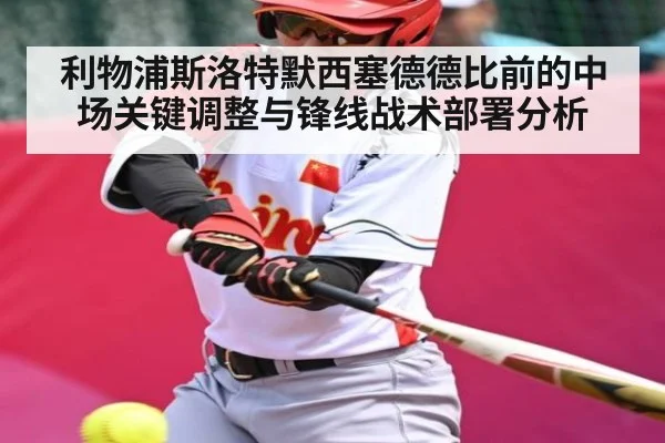 利物浦斯洛特默西塞德德比前的中场关键调整与锋线战术部署分析