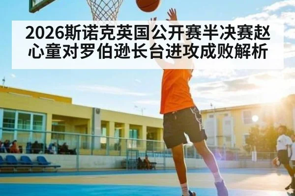 2026斯诺克英国公开赛半决赛赵心童对罗伯逊长台进攻成败解析