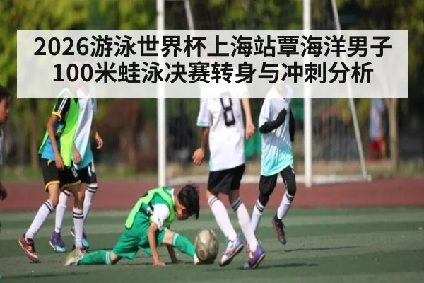 2026游泳世界杯上海站覃海洋男子100米蛙泳决赛转身与冲刺分析