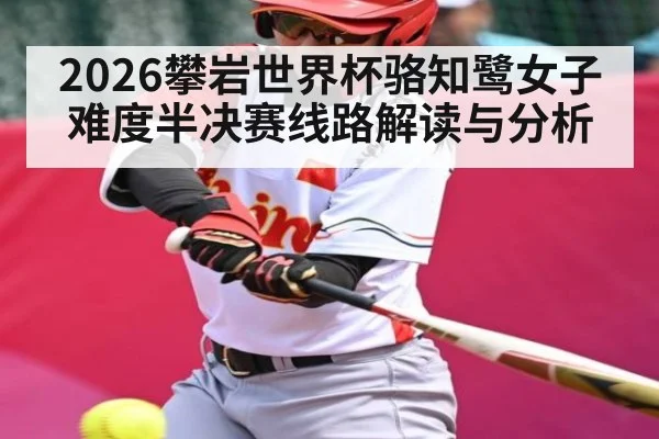 2026攀岩世界杯骆知鹭女子难度半决赛线路解读与分析