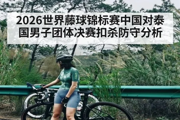 2026世界藤球锦标赛中国对泰国男子团体决赛扣杀防守分析
