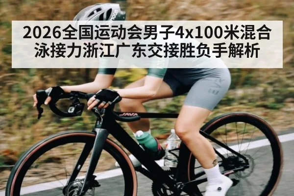 2026全国运动会男子4x100米混合泳接力浙江广东交接胜负手解析