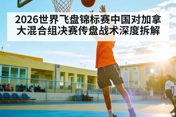 2026世界飞盘锦标赛中国对加拿大混合组决赛传盘战术深度拆解