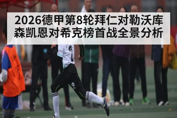 2026德甲第8轮拜仁对勒沃库森凯恩对希克榜首战全景分析