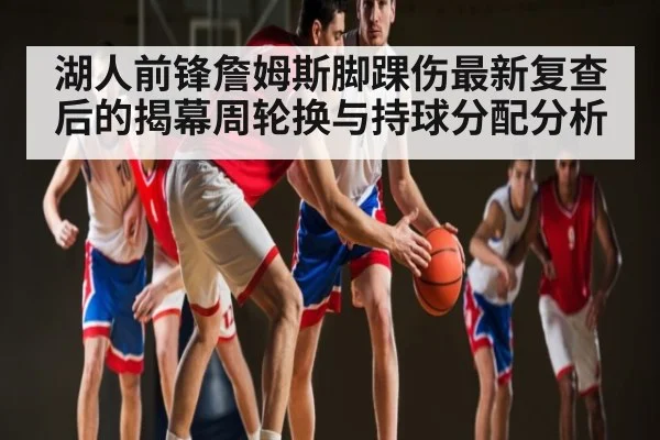 湖人前锋詹姆斯脚踝伤最新复查后的揭幕周轮换与持球分配分析